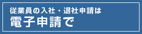 従業員の入社・退社申請は電子申請で